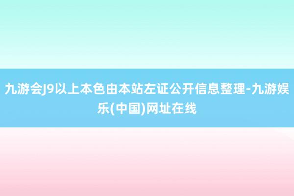 九游会J9以上本色由本站左证公开信息整理-九游娱乐(中国)网址在线