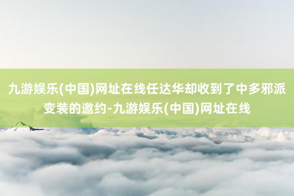 九游娱乐(中国)网址在线任达华却收到了中多邪派变装的邀约-九游娱乐(中国)网址在线