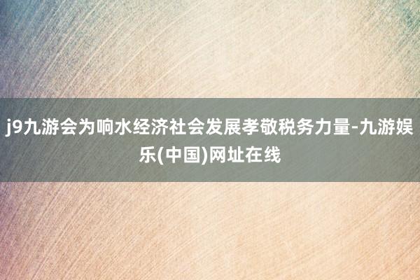 j9九游会为响水经济社会发展孝敬税务力量-九游娱乐(中国)网址在线