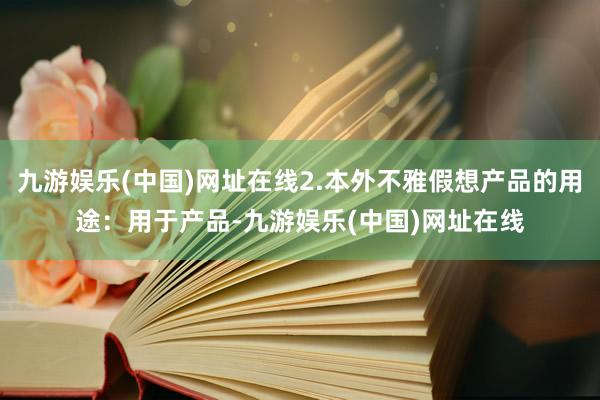 九游娱乐(中国)网址在线2.本外不雅假想产品的用途：用于产品-九游娱乐(中国)网址在线