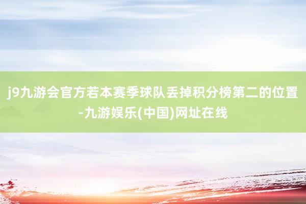 j9九游会官方若本赛季球队丢掉积分榜第二的位置-九游娱乐(中国)网址在线