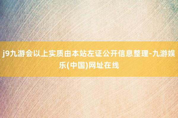 j9九游会以上实质由本站左证公开信息整理-九游娱乐(中国)网址在线