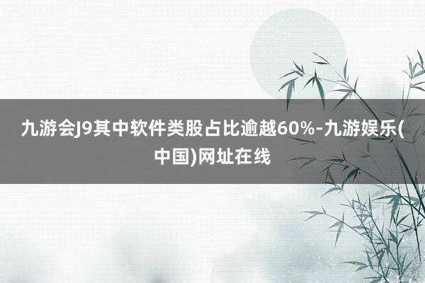 九游会J9其中软件类股占比逾越60%-九游娱乐(中国)网址在线