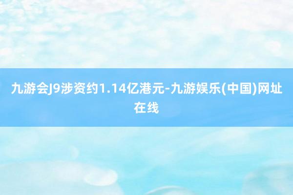 九游会J9涉资约1.14亿港元-九游娱乐(中国)网址在线