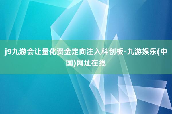 j9九游会让量化资金定向注入科创板-九游娱乐(中国)网址在线