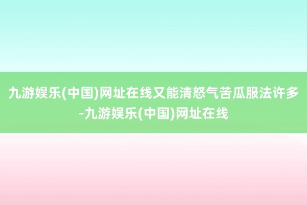 九游娱乐(中国)网址在线又能清怒气苦瓜服法许多-九游娱乐(中国)网址在线