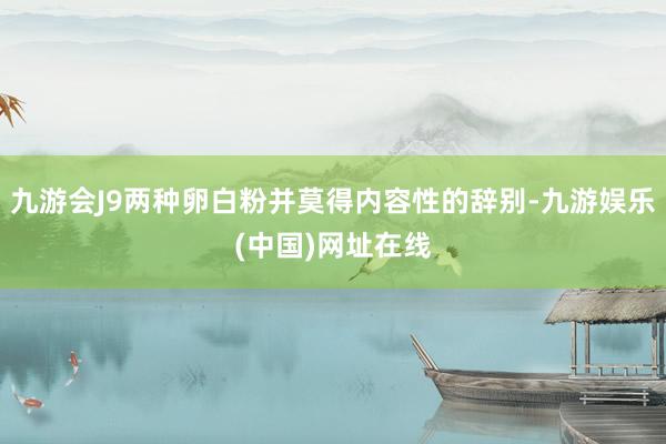 九游会J9两种卵白粉并莫得内容性的辞别-九游娱乐(中国)网址在线