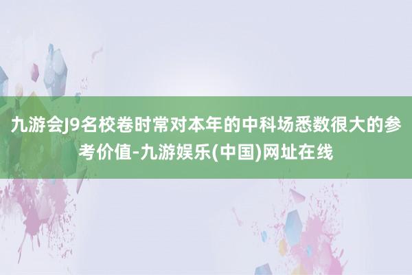 九游会J9名校卷时常对本年的中科场悉数很大的参考价值-九游娱乐(中国)网址在线