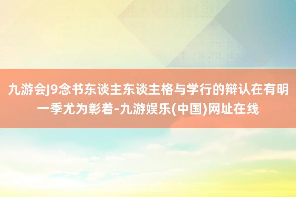 九游会J9念书东谈主东谈主格与学行的辩认在有明一季尤为彰着-九游娱乐(中国)网址在线