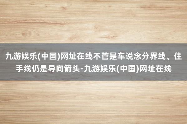 九游娱乐(中国)网址在线不管是车说念分界线、住手线仍是导向箭头-九游娱乐(中国)网址在线