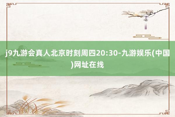 j9九游会真人北京时刻周四20:30-九游娱乐(中国)网址在线