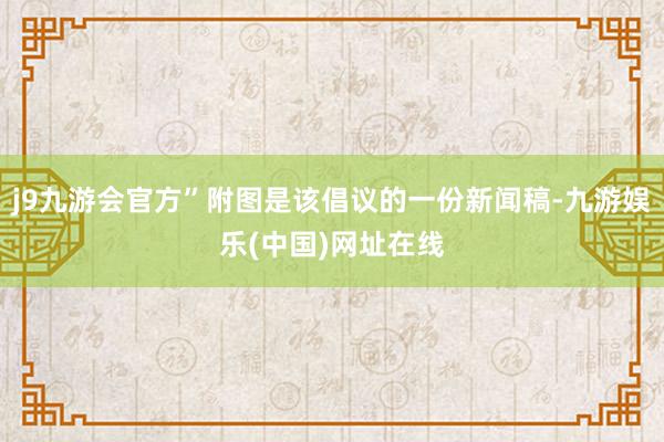 j9九游会官方”附图是该倡议的一份新闻稿-九游娱乐(中国)网址在线