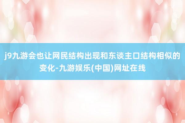 j9九游会也让网民结构出现和东谈主口结构相似的变化-九游娱乐(中国)网址在线