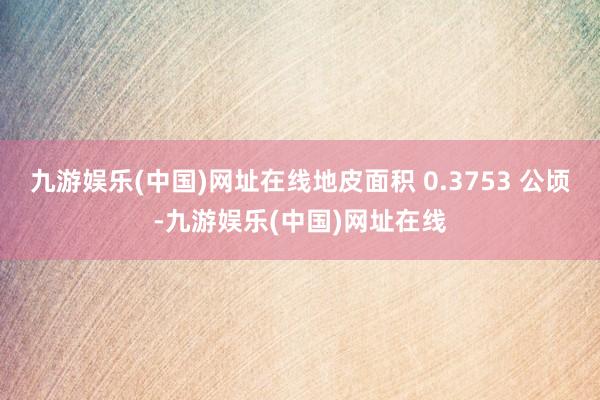 九游娱乐(中国)网址在线地皮面积 0.3753 公顷-九游娱乐(中国)网址在线