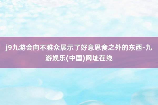 j9九游会向不雅众展示了好意思食之外的东西-九游娱乐(中国)网址在线