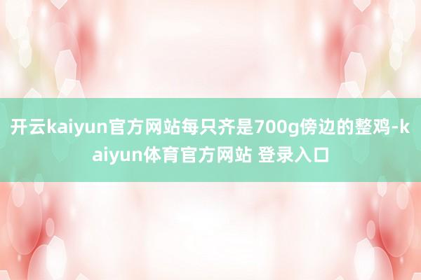 开云kaiyun官方网站每只齐是700g傍边的整鸡-kaiyun体育官方网站 登录入口