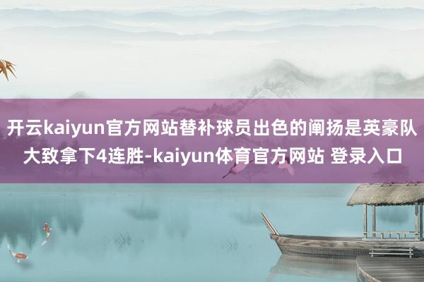 开云kaiyun官方网站替补球员出色的阐扬是英豪队大致拿下4连胜-kaiyun体育官方网站 登录入口