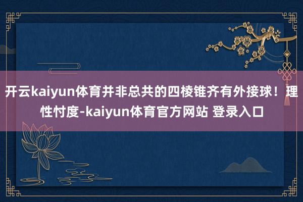 开云kaiyun体育并非总共的四棱锥齐有外接球！理性忖度-kaiyun体育官方网站 登录入口