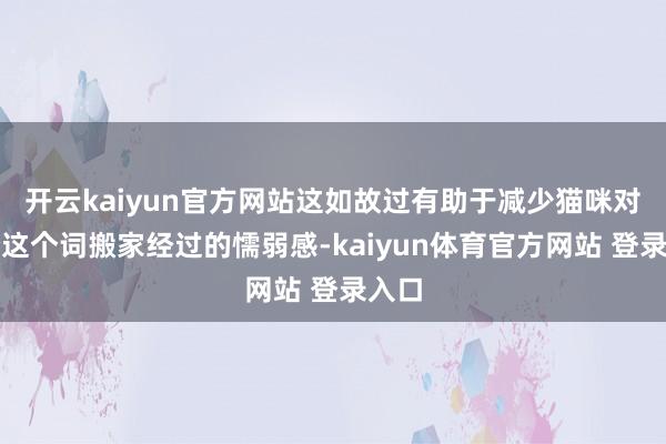 开云kaiyun官方网站这如故过有助于减少猫咪对整个这个词搬家经过的懦弱感-kaiyun体育官方网站 登录入口