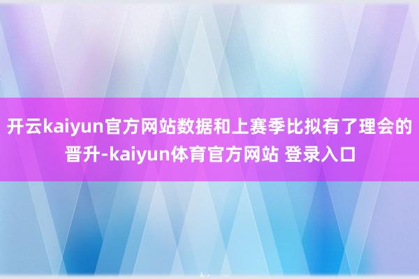 开云kaiyun官方网站数据和上赛季比拟有了理会的晋升-kaiyun体育官方网站 登录入口