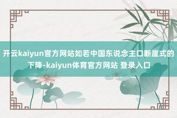 开云kaiyun官方网站如若中国东说念主口断崖式的下降-kaiyun体育官方网站 登录入口