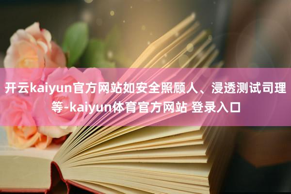 开云kaiyun官方网站如安全照顾人、浸透测试司理等-kaiyun体育官方网站 登录入口