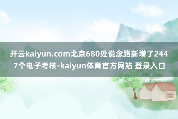 开云kaiyun.com北京680处说念路新增了2447个电子考核-kaiyun体育官方网站 登录入口