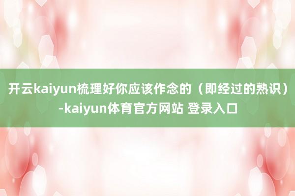 开云kaiyun梳理好你应该作念的（即经过的熟识）-kaiyun体育官方网站 登录入口