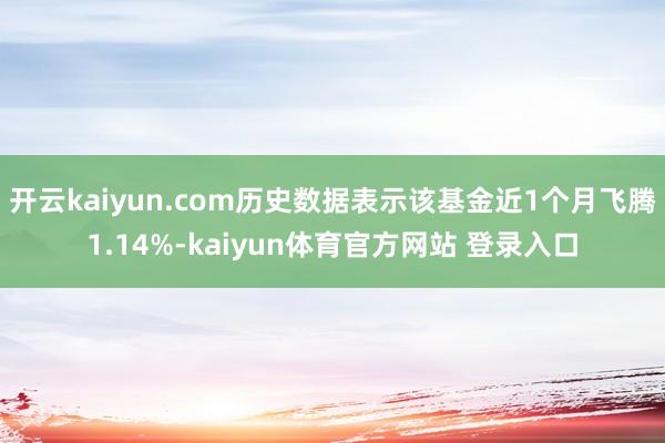 开云kaiyun.com历史数据表示该基金近1个月飞腾1.14%-kaiyun体育官方网站 登录入口