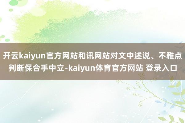 开云kaiyun官方网站和讯网站对文中述说、不雅点判断保合手中立-kaiyun体育官方网站 登录入口