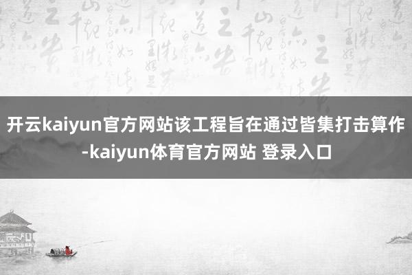 开云kaiyun官方网站该工程旨在通过皆集打击算作-kaiyun体育官方网站 登录入口