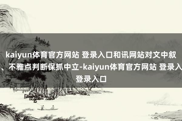 kaiyun体育官方网站 登录入口和讯网站对文中叙述、不雅点判断保抓中立-kaiyun体育官方网站 登录入口