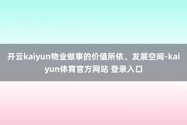 开云kaiyun物业做事的价值所依、发展空间-kaiyun体育官方网站 登录入口