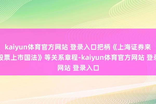 kaiyun体育官方网站 登录入口把柄《上海证券来去所股票上市国法》等关系章程-kaiyun体育官方网站 登录入口